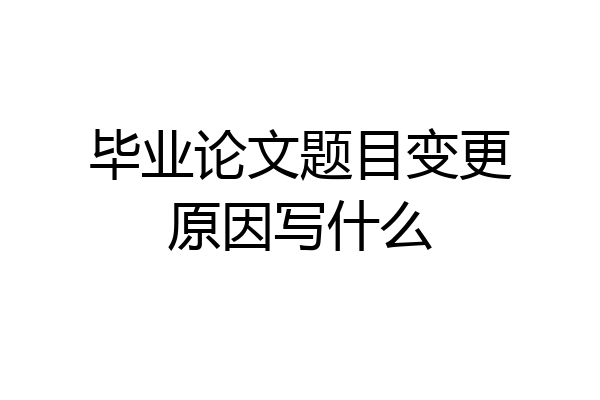 毕业论文题目变更原因写什么