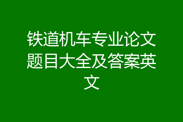铁道机车专业论文题目大全及答案英文