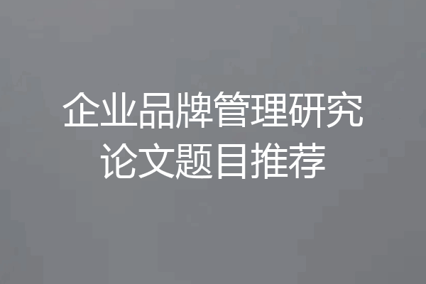 企业品牌管理研究论文题目推荐
