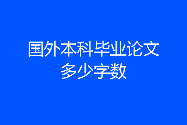 国外本科毕业论文多少字数