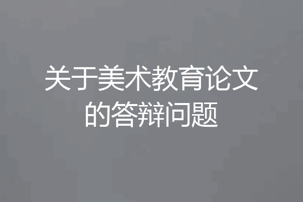 关于美术教育论文的答辩问题