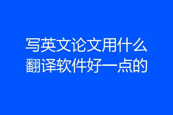 写英文论文用什么翻译软件好一点的