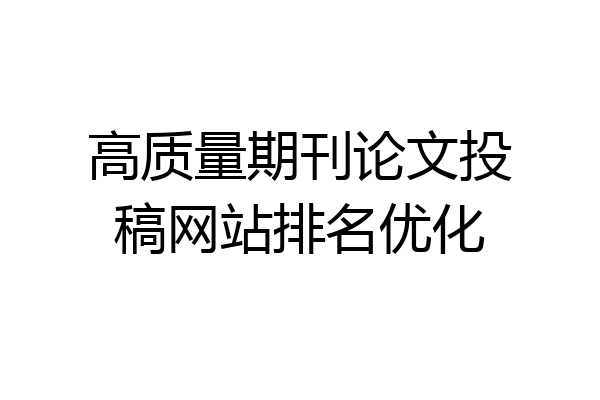 高质量期刊论文投稿网站排名优化