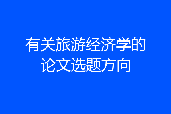 有关旅游经济学的论文选题方向