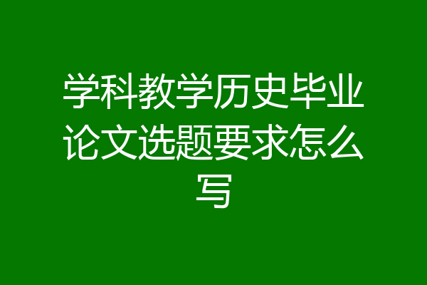 学科教学历史毕业论文选题要求怎么写