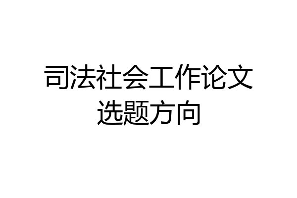 司法社会工作论文选题方向