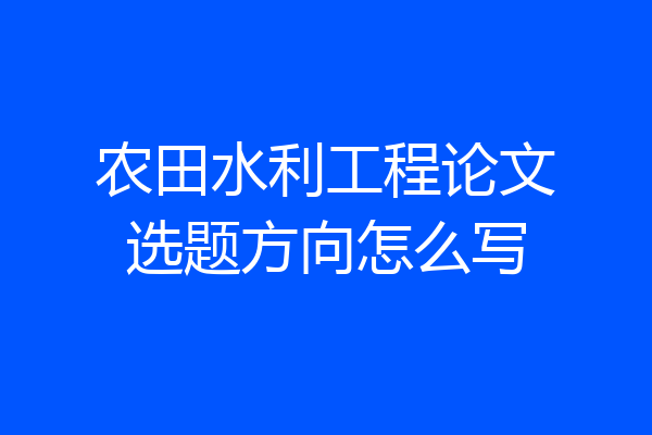 农田水利工程论文选题方向怎么写