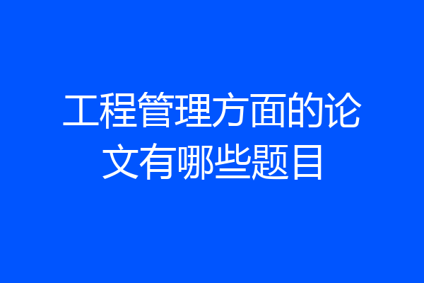 工程管理方面的论文有哪些题目