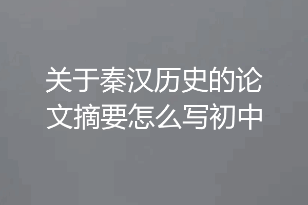 关于秦汉历史的论文摘要怎么写初中