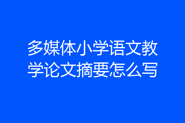 多媒体小学语文教学论文摘要怎么写