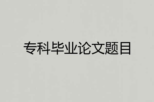 专科毕业论文题目
