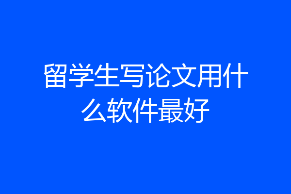 留学生写论文用什么软件最好