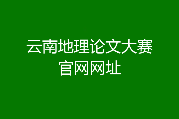 云南地理论文大赛官网网址
