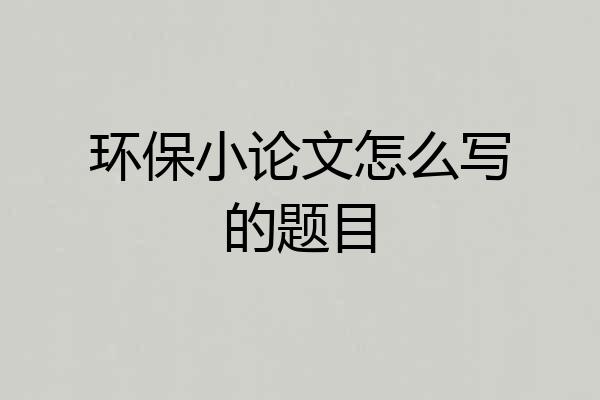 环保小论文怎么写的题目