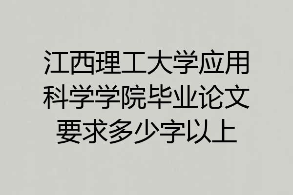 江西理工大学应用科学学院毕业论文要求多少字以上
