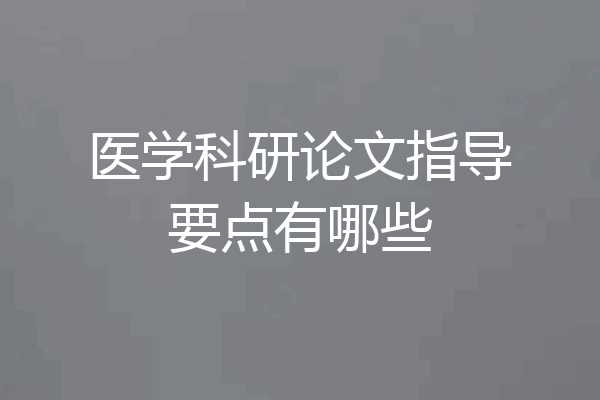 医学科研论文指导要点有哪些