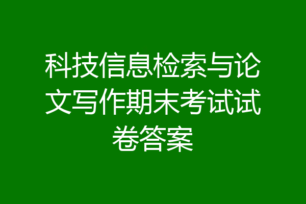 科技信息检索与论文写作期末考试试卷答案