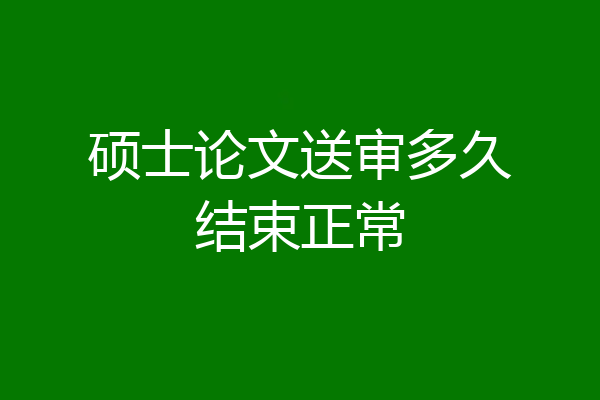 硕士论文送审多久结束正常