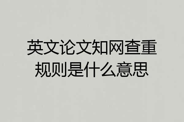 英文论文知网查重规则是什么意思