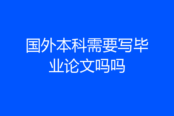 国外本科需要写毕业论文吗吗