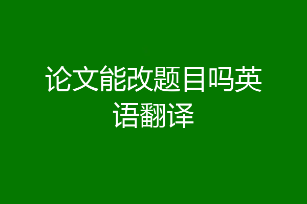 论文能改题目吗英语翻译