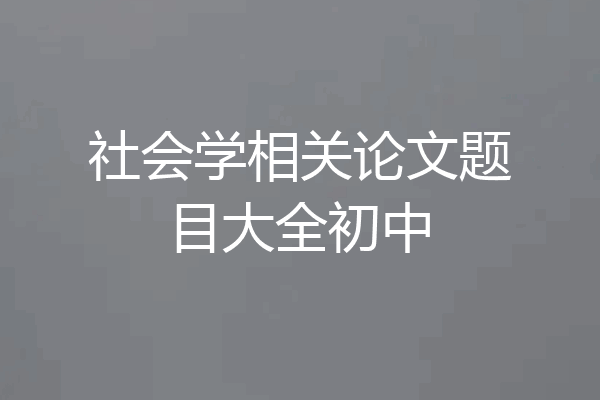 社会学相关论文题目大全初中