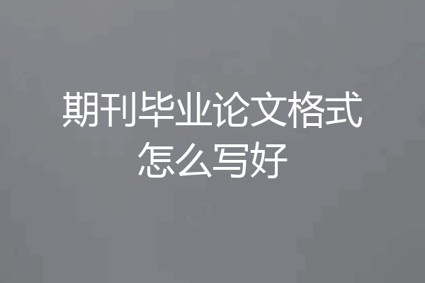 期刊毕业论文格式怎么写好