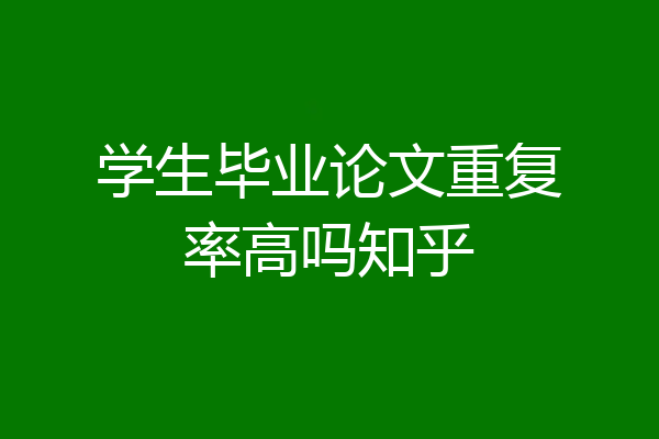 学生毕业论文重复率高吗知乎