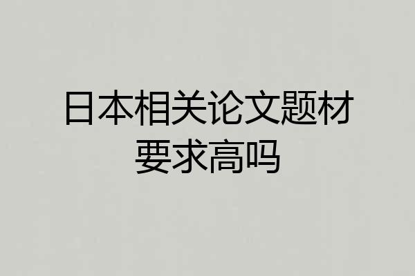 日本相关论文题材要求高吗