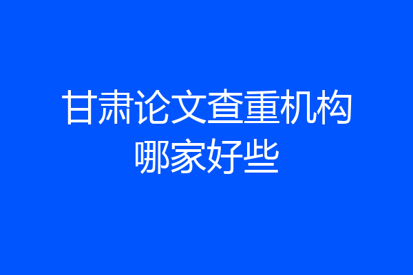 甘肃论文查重机构哪家好些