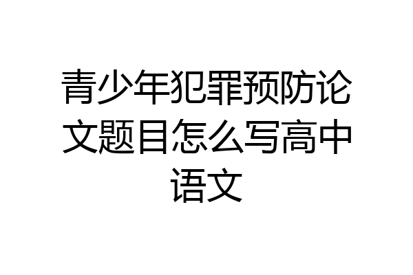 青少年犯罪预防论文题目怎么写高中语文