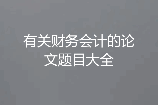 有关财务会计的论文题目大全