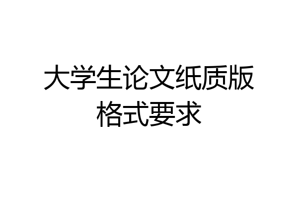 大学生论文纸质版格式要求