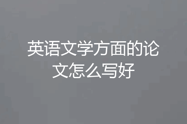 英语文学方面的论文怎么写好