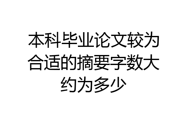 本科毕业论文较为合适的摘要字数大约为多少
