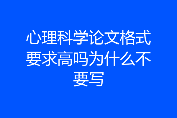 心理科学论文格式要求高吗为什么不要写