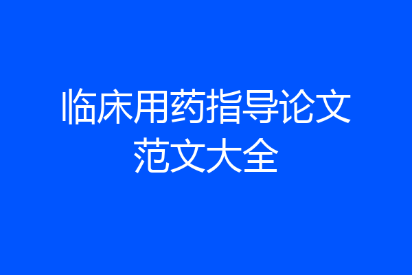 临床用药指导论文范文大全