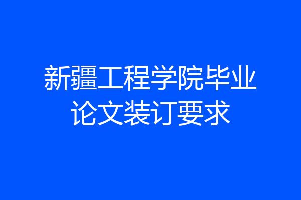 新疆工程学院毕业论文装订要求