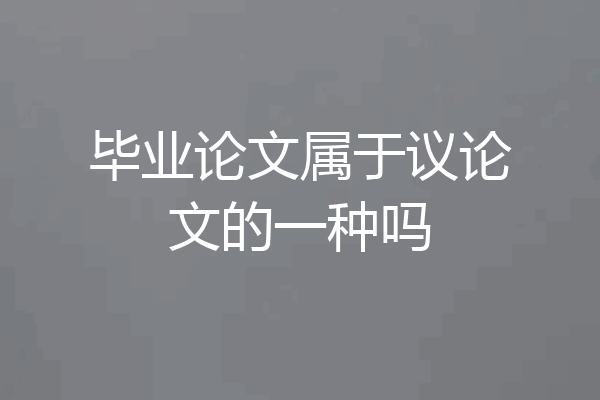 毕业论文属于议论文的一种吗