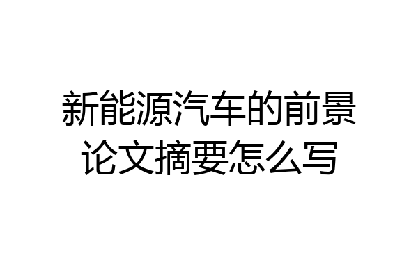 新能源汽车的前景论文摘要怎么写