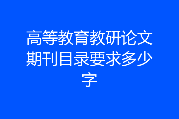 高等教育教研论文期刊目录要求多少字