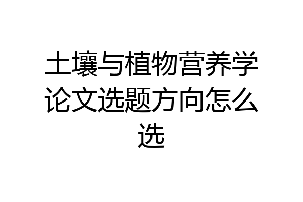 土壤与植物营养学论文选题方向怎么选
