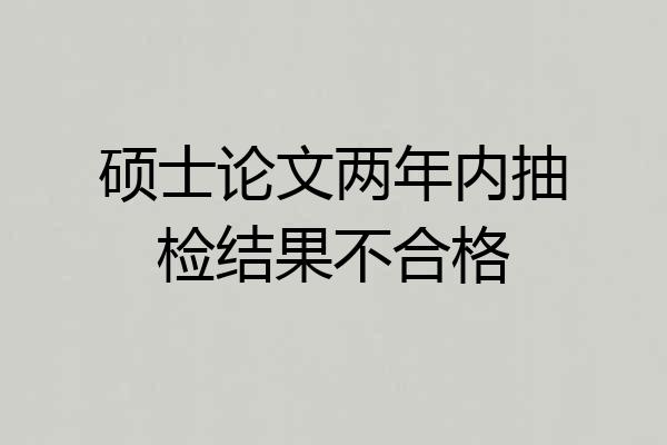 硕士论文两年内抽检结果不合格
