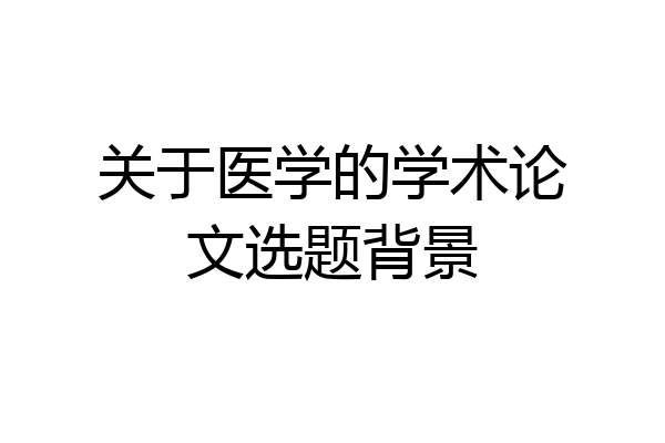 关于医学的学术论文选题背景