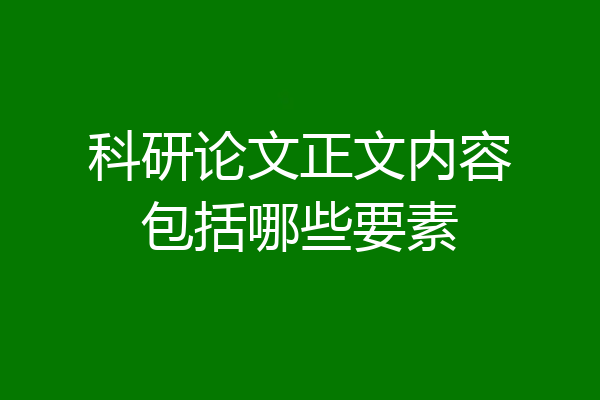 科研论文正文内容包括哪些要素