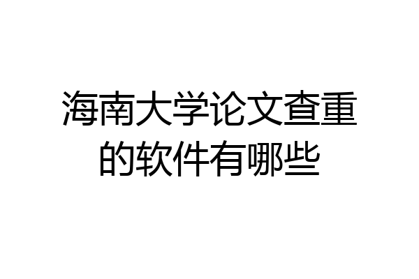 海南大学论文查重的软件有哪些