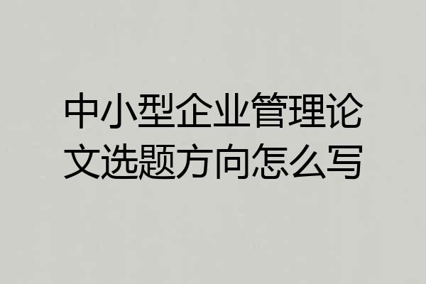 中小型企业管理论文选题方向怎么写