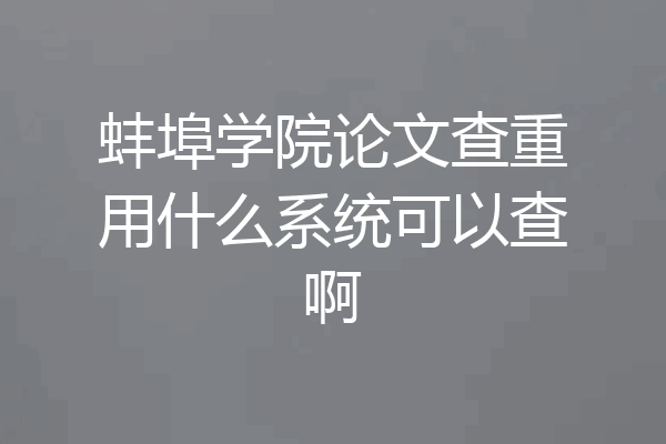 蚌埠学院论文查重用什么系统可以查啊