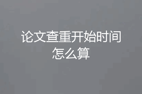 论文查重开始时间怎么算
