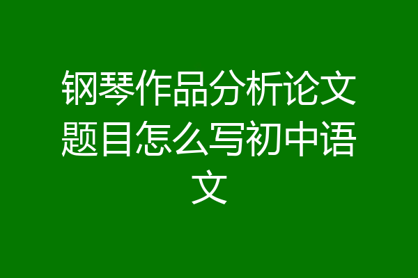 钢琴作品分析论文题目怎么写初中语文